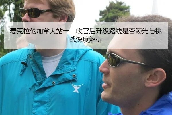 麦克拉伦加拿大站一二收官后升级路线是否领先与挑战深度解析