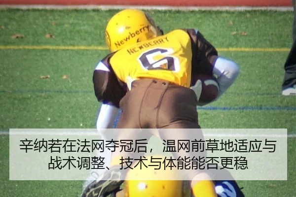 辛纳若在法网夺冠后，温网前草地适应与战术调整、技术与体能能否更稳