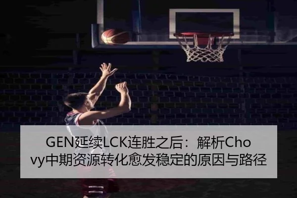 GEN延续LCK连胜之后：解析Chovy中期资源转化愈发稳定的原因与路径