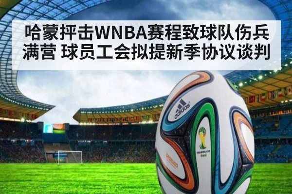 哈蒙抨击WNBA赛程致球队伤兵满营 球员工会拟提新季协议谈判