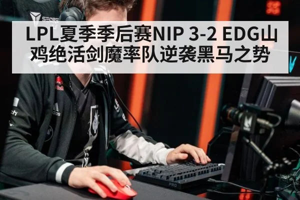 LPL夏季季后赛NIP 3-2 EDG山鸡绝活剑魔率队逆袭黑马之势