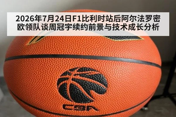 2026年7月24日F1比利时站后阿尔法罗密欧领队谈周冠宇续约前景与技术成长分析