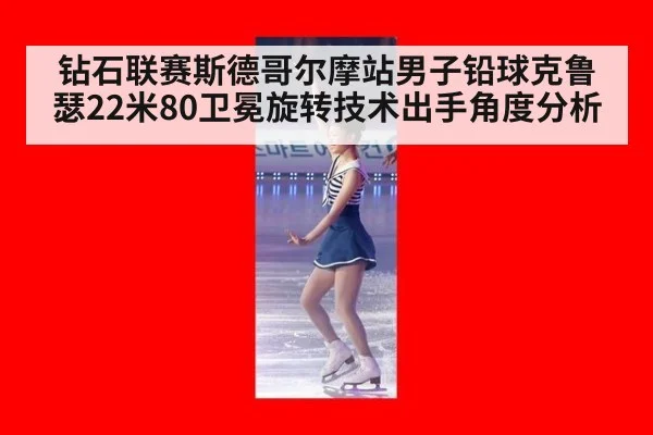 钻石联赛斯德哥尔摩站男子铅球克鲁瑟22米80卫冕旋转技术出手角度分析